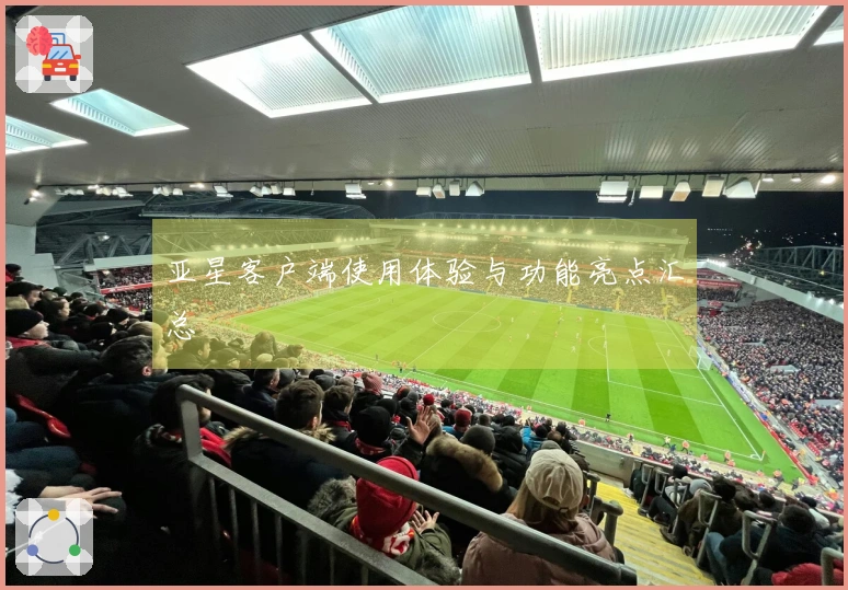 亚星客户端使用体验与功能亮点汇总