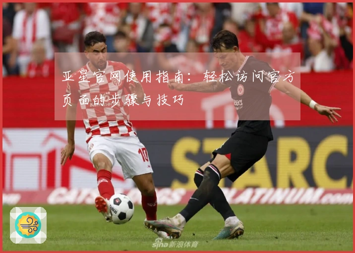 亚星官网使用指南：轻松访问官方页面的步骤与技巧