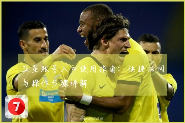 亚星账号入口使用指南：快捷访问与操作步骤详解