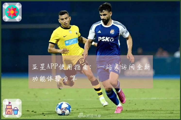 亚星APP使用指南：一站式访问全新功能体验分享