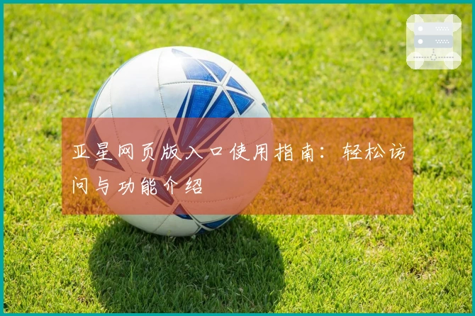 亚星网页版入口使用指南：轻松访问与功能介绍