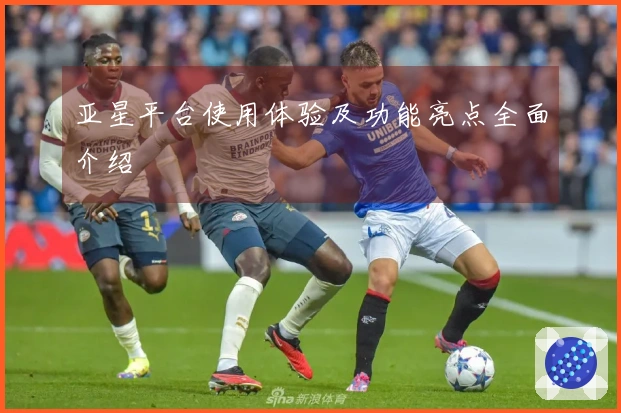 亚星平台使用体验及功能亮点全面介绍