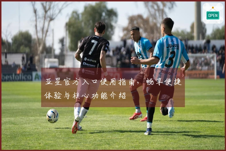 亚星官方入口使用指南，畅享便捷体验与核心功能介绍