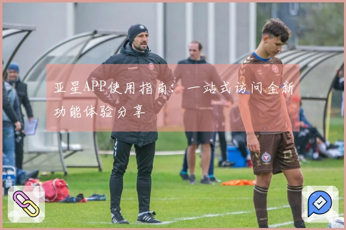 亚星APP使用指南：一站式访问全新功能体验分享