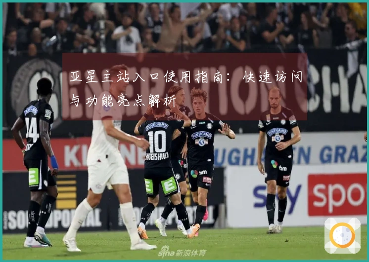 亚星主站入口使用指南：快速访问与功能亮点解析