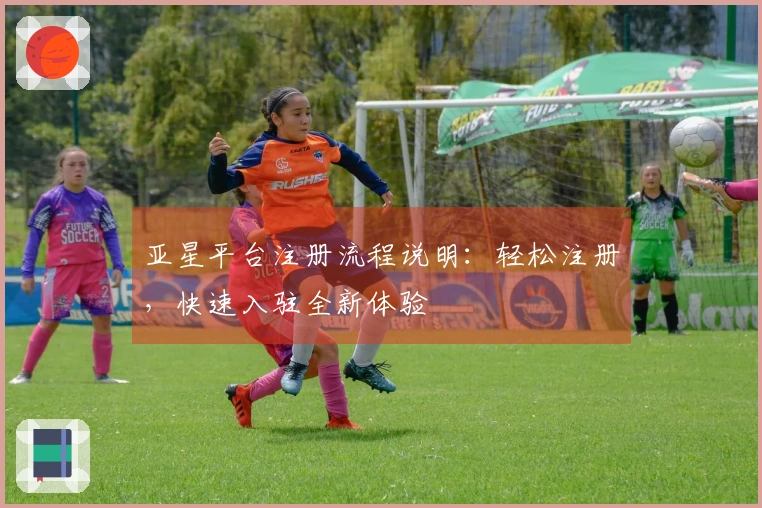 亚星平台注册流程说明：轻松注册，快速入驻全新体验