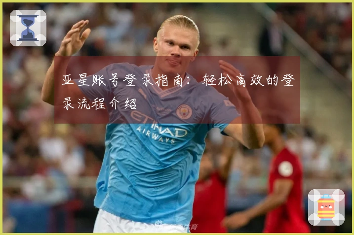 亚星账号登录指南：轻松高效的登录流程介绍