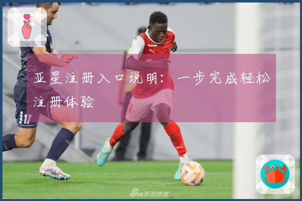 亚星注册入口说明：一步完成轻松注册体验