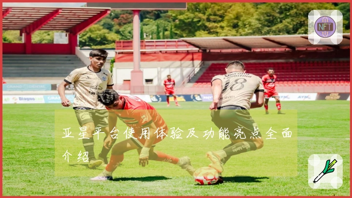 亚星平台使用体验及功能亮点全面介绍