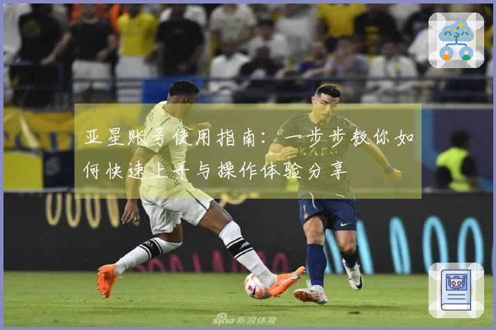 亚星账号使用指南：一步步教你如何快速上手与操作体验分享