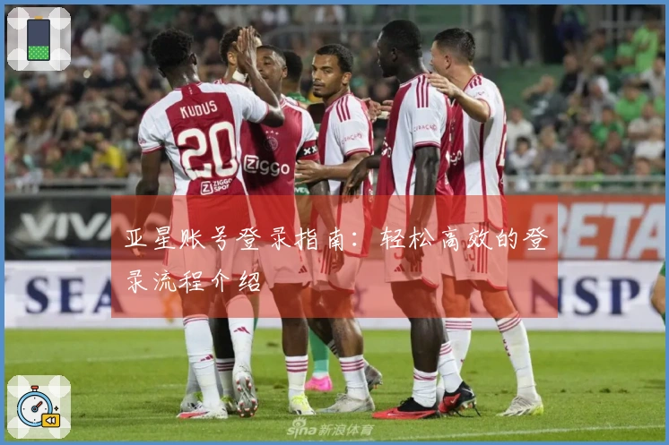 亚星账号登录指南：轻松高效的登录流程介绍