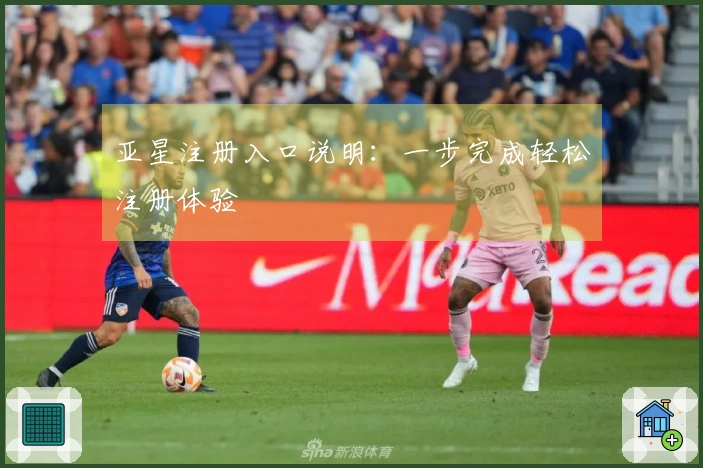 亚星注册入口说明：一步完成轻松注册体验