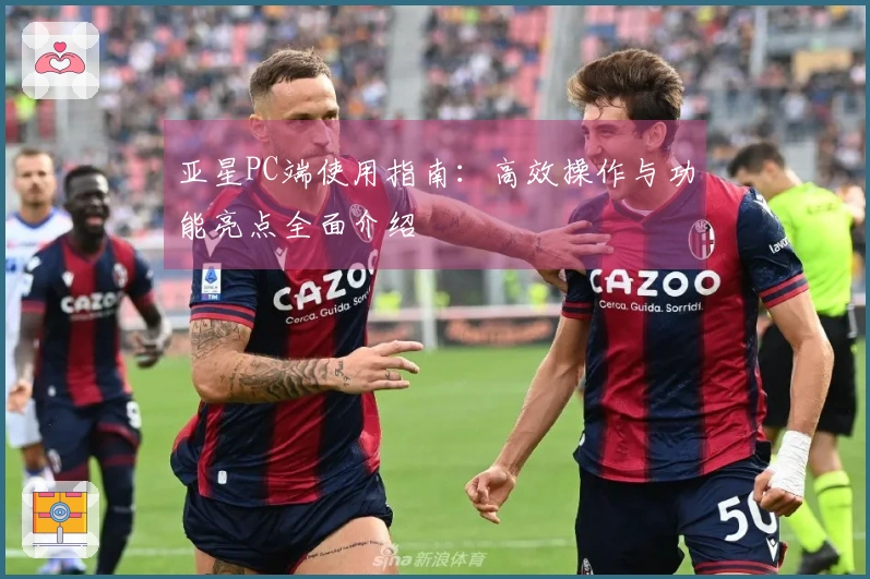 亚星PC端使用指南：高效操作与功能亮点全面介绍